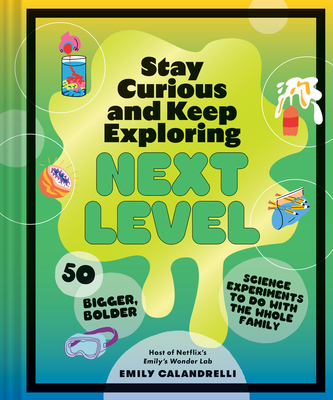 Stay Curious and Keep Exploring: Next Level: 50 Bigger, Bolder Science Experiments to Do with the Whole Family - Emily Calandrelli