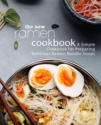 The New Ramen Cookbook: A Simple Cookbook for Preparing Delicious Ramen Noodle Soups (2nd Edition) - Booksumo Press