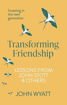 Transforming Friendship: Investing in the Next Generation - Lessons from John Stott and Others - John Wyatt
