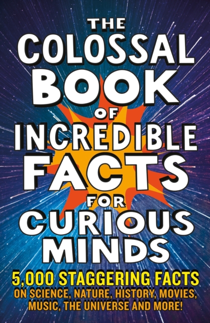 The Colossal Book of Incredible Facts for Curious Minds: 5,000 Staggering Facts on Science, Nature, History, Movies, Music, the Universe and More! - Chas Newkey-burden