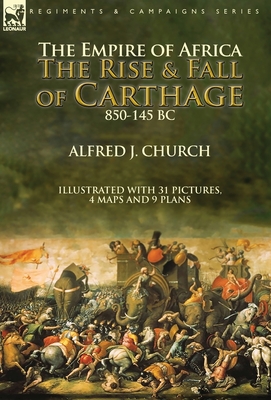 The Empire of Africa: the Rise and Fall of Carthage, 850-145 BC - Alfred J. Church