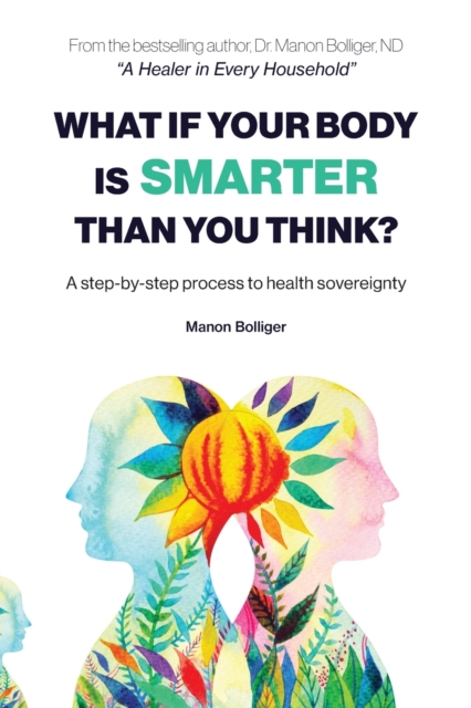 What If Your Body Is Smarter Than You Think?: A step-by-step process to health sovereignty - Manon Bolliger
