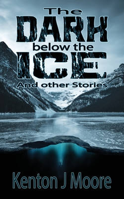 The Dark Below the Ice: And Other Stories - Kenton J. Moore