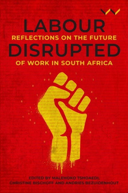 Labour Disrupted: Reflections on the Future of Work in South Africa - Malehoko Tshoaedi
