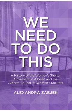 Poza produsului We Need to Do This: A History of the Women's Shelter Movement in Alberta and the Alberta Council of Women's Shelters - Alexandra Zabjek