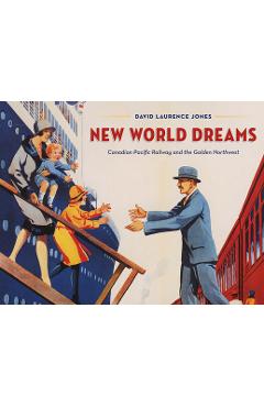 Poza produsului New World Dreams: Canadian Pacific Railway and the Golden Northwest - David Laurence Jones