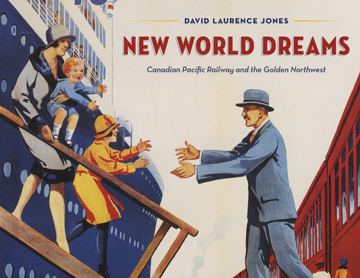 New World Dreams: Canadian Pacific Railway and the Golden Northwest - David Laurence Jones