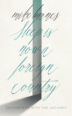 Sleep Is Now a Foreign Country: Encounters with the Uncanny - Mike Barnes