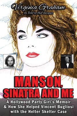 Manson, Sinatra and Me: A Hollywood Party Girl's Memoir and How She Helped Vincent Bugliosi with the Helter Skelter Case - Virginia Graham