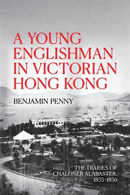Coperta cărții 'A Young Englishman in Victorian Hong Kong: The Diaries of Chaloner Alabaster, 1855-1856 - Benjamin Penny'