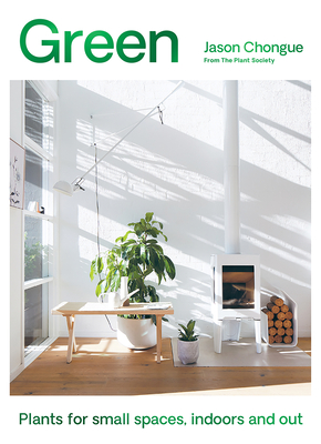 Green: Plants for Small Spaces, Indoors and Out - Jason Chongue