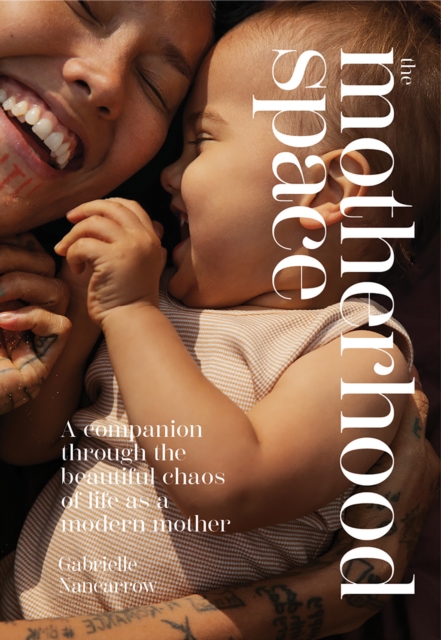 The Motherhood Space: A Companion Through the Beautiful Chaos of Life as a Modern Mother - Gabrielle Nancarrow