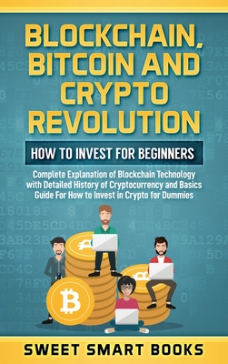 Blockchain, Bitcoin and Crypto Revolution: How To Invest For Beginners: Complete Explanation of Blockchain Technology with detailed history of cryptoc - Sweet Smart Books