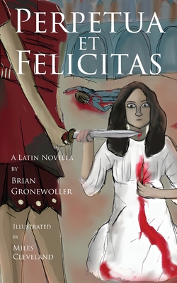 Perpetua et Felicitas: A Latin Novella - Brian Gronewoller