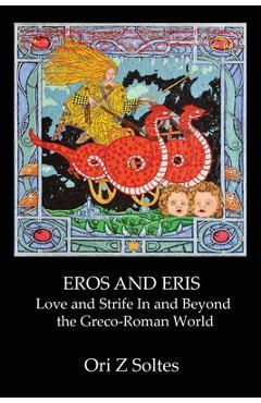 Eros and Eris: Love and Strife In and Beyond the Greco-Roman World - Ori Z. Soltes