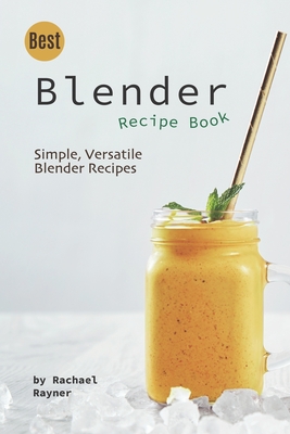 Best Blender Recipe Book: Simple, Versatile Blender Recipes - Rachael Rayner