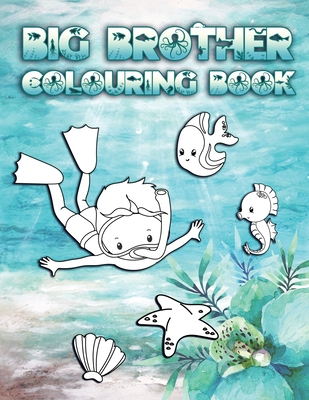 Big Brother Colouring Book: Perfect For New Brothers Ages 2-6: Cute Gift Idea for Toddlers, Colouring Pages for Ocean and Sea Creature Loving Big - Big Brother Press Co