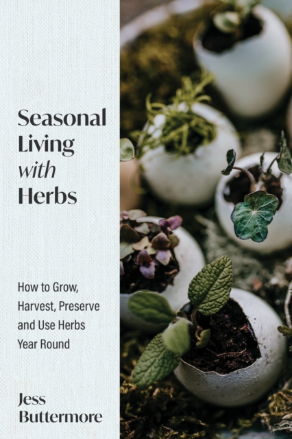 Seasonal Living with Herbs: How to Grow, Harvest, Preserve and Use Herbs Year Round (Seasonal Herbs, Herbal Gardening) - Jess Buttermore
