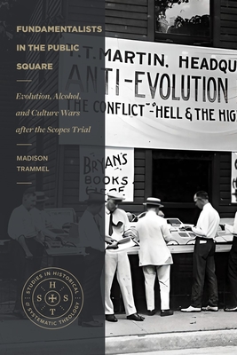 Fundamentalists in the Public Square: Evolution, Alcohol, and Culture Wars After the Scopes Trial - Madison Trammel