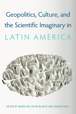 Coperta cărții 'Geopolitics, Culture, and the Scientific Imaginary in Latin America - María Del Pilar Blanco'