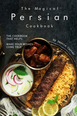 The Magical Persian Cookbook: The Cookbook That Helps Make Your Wishes Come True - Dennis Carter