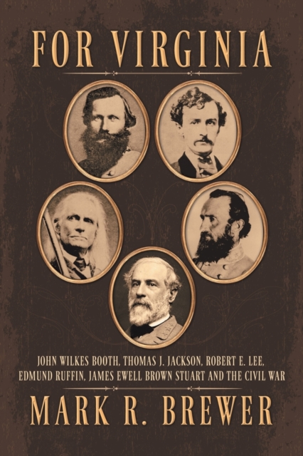 For Virginia: John Wilkes Booth, Thomas J. Jackson, Robert E. Lee, Edmund Ruffin, James Ewell Brown Stuart and the Civil War - Mark R. Brewer