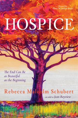Hospice: The End Can Be as Beautiful as the Beginning - Rebecca Malcolm Schubert