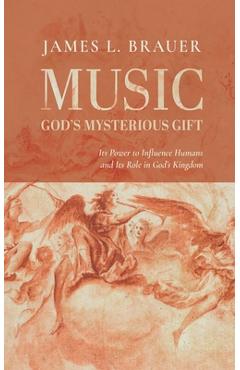 Poza produsului Music--God's Mysterious Gift: Its Power to Influence Humans and Its Role in God's Kingdom - James L. Brauer