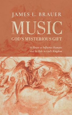 Music--God's Mysterious Gift: Its Power to Influence Humans and Its Role in God's Kingdom - James L. Brauer