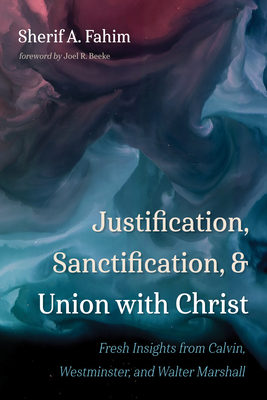 Coperta cărții 'Justification, Sanctification, and Union with Christ - Sherif A. Fahim'