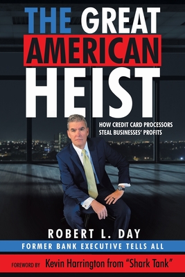 The Great American Heist: How Credit Card Processors Steal Businesses' Profits - Robert L. Day