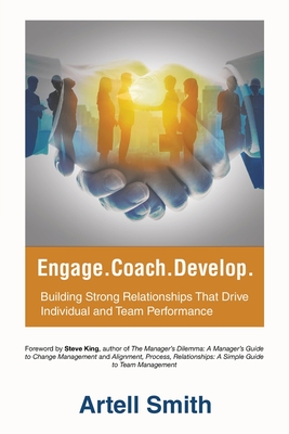 Engage. Coach. Develop.: Building Strong Relationships That Drive Individual and Team Performance - Artell Smith