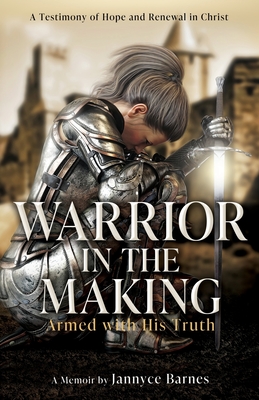 Warrior in the Making: Armed with His Truth - Jannyce Barnes