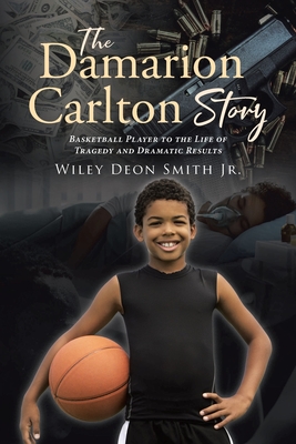 The Damarion Carlton Story: Basketball Player to the Life of Tragedy and Dramatic Results - Wiley Deon Smith