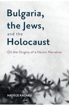 Poza produsului Bulgaria, the Jews, and the Holocaust: On the Origins of a Heroic Narrative - Nadège Ragaru