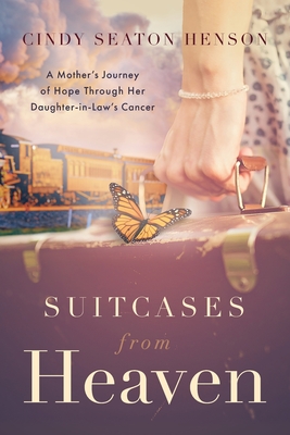 Suitcases from Heaven: A Mother's Journey of Hope Through Her Daughter-in-Law's Cancer - Cindy Seaton Henson