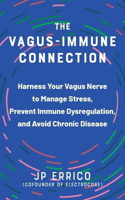 The Vagus-Immune Connection: Harness Your Vagus Nerve to Manage Stress, Prevent Immune Dysregulation, and Avoid Chronic Disease - J. P. Errico