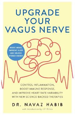 Upgrade Your Vagus Nerve: Control Inflammation, Boost Immune Response, and Improve Heart Rate Variability with New Science-Backed Therapies (Boo - Navaz Habib