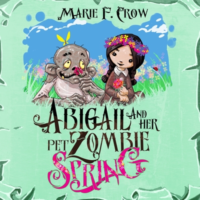 Abigail and her Pet Zombie: Spring - Marie F. Crow