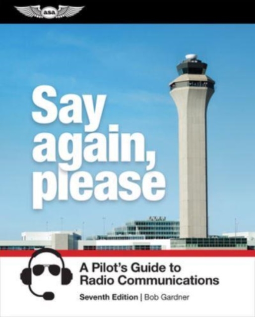 Say Again, Please: A Pilot's Guide to Radio Communications - Bob Gardner