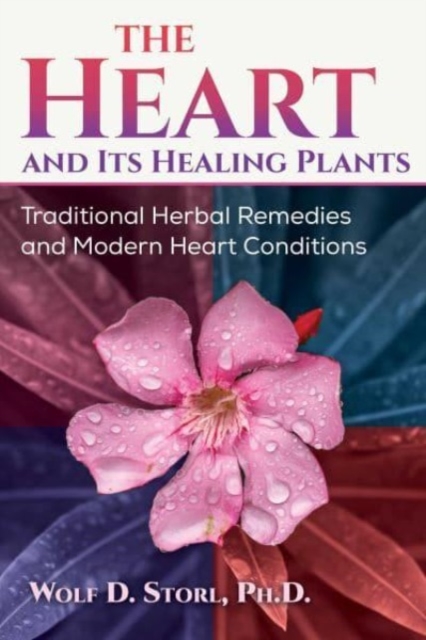 The Heart and Its Healing Plants: Traditional Herbal Remedies and Modern Heart Conditions - Wolf-dieter Storl