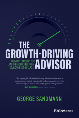 The Growth-Driving Advisor: Proven Strategies for Leading Businesses from Stuck to Best-In-Class - George Sandmann