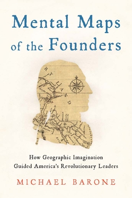 Mental Maps of the Founders: How Geographic Imagination Guided America's Revolutionary Leaders - Michael Barone