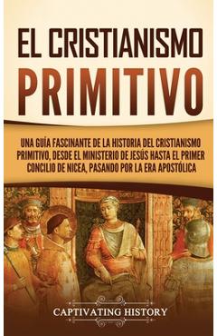 Coperta cărții 'El cristianismo primitivo: Una guía fascinante de la historia del cristianismo primitivo, desde el ministerio de Jesús'
