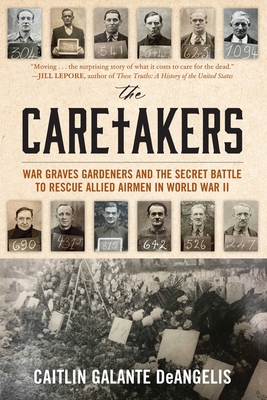 The Caretakers: War Graves Gardeners and the Secret Battle to Rescue Allied Airmen in World War II - Caitlin Deangelis