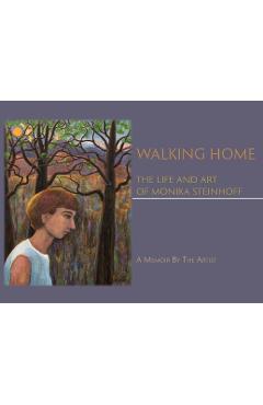 Coperta cărții 'Walking Home: The Life and Art of Monika Steinhoff - Monika Steinhoff'