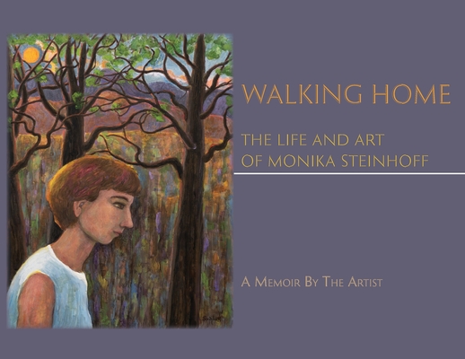 Walking Home: The Life and Art of Monika Steinhoff - Monika Steinhoff