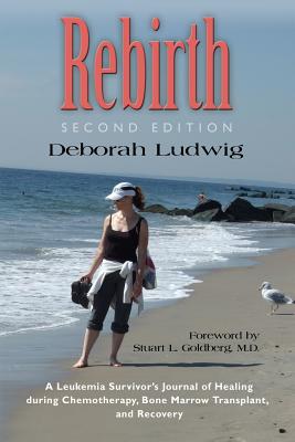 Rebirth: A Leukemia Survivor's Journal of Healing during Chemotherapy, Bone Marrow Transplant, and Recovery - Deborah Ludwig