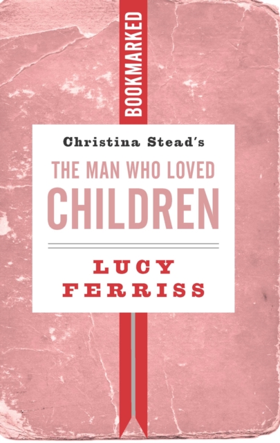 Christina Stead's the Man Who Loved Children: Bookmarked - Lucy Ferriss