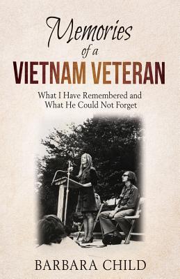 Memories of a Vietnam Veteran: What I Have Remembered and What He Could Not Forget - Barbara Child